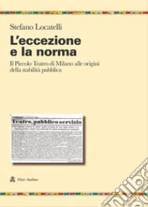 L'eccezione e la norma. Il Piccolo teatro di Milano alle origini e alla stabilit� pubblica